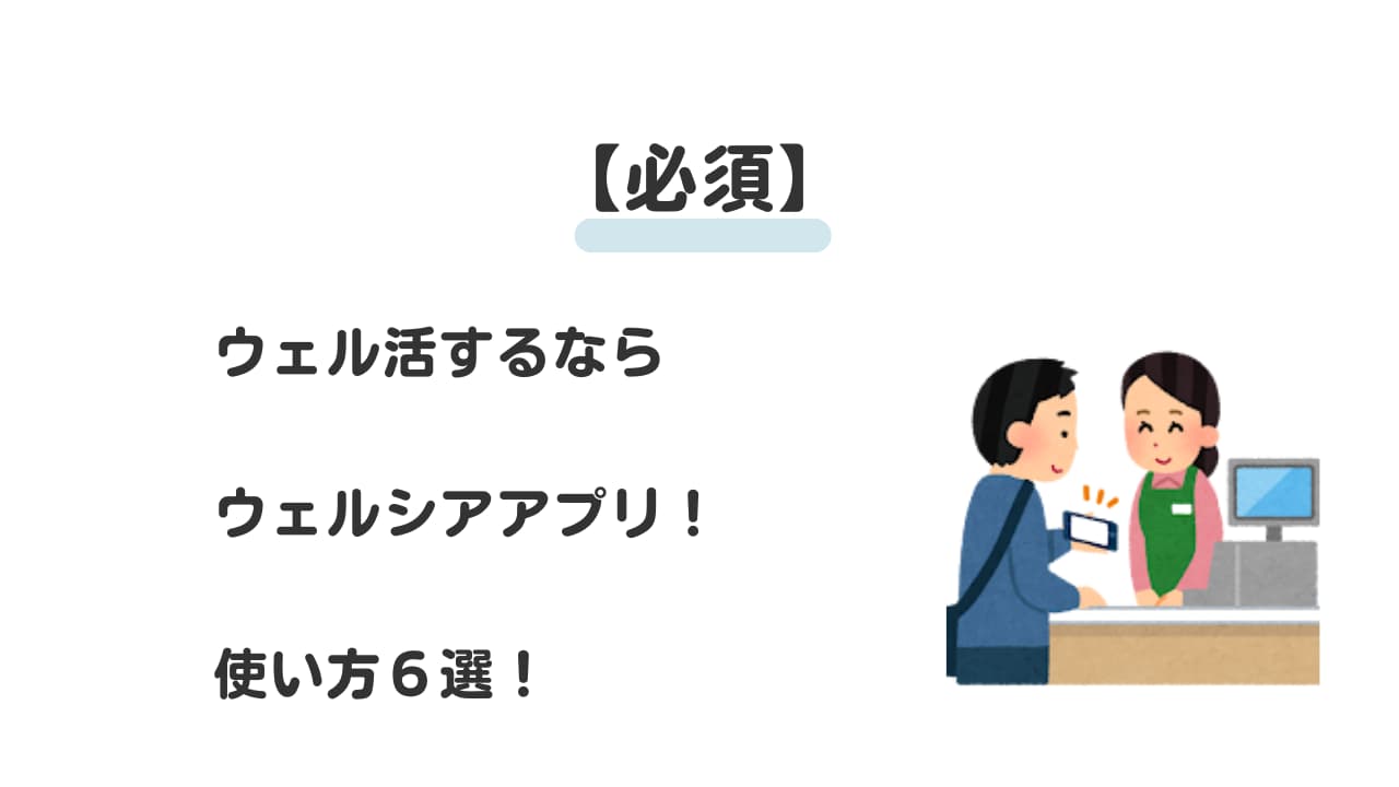 【必須】ウェル活するならウェルシアアプリ！使い方６選！
