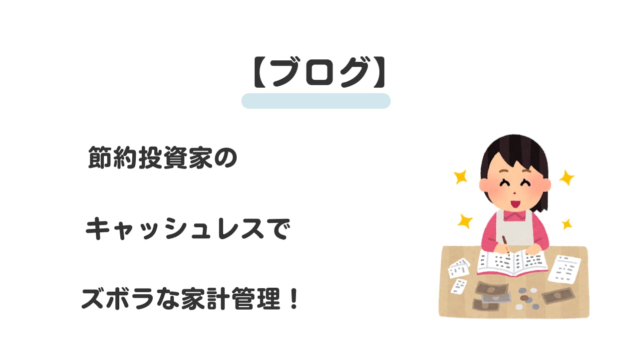 【ブログ】節約投資家のキャッシュレスでズボラな家計管理